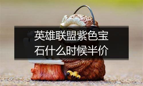 英雄联盟紫色宝石什么时候半价