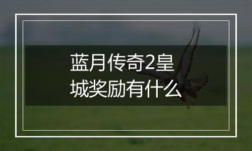 蓝月传奇2皇城奖励有什么