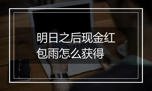 明日之后现金红包雨怎么获得