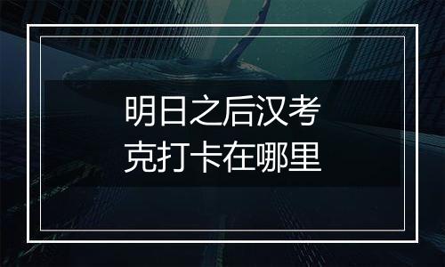 明日之后汉考克打卡在哪里