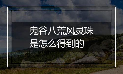 鬼谷八荒风灵珠是怎么得到的