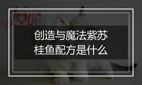 创造与魔法紫苏桂鱼配方是什么