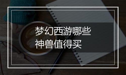 梦幻西游哪些神兽值得买