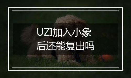 UZI加入小象后还能复出吗