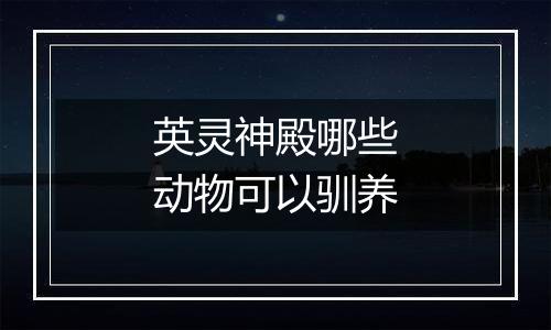 英灵神殿哪些动物可以驯养