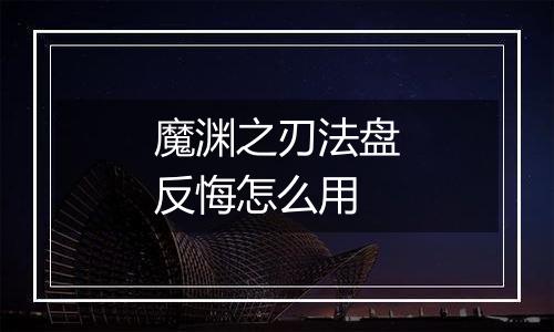 魔渊之刃法盘反悔怎么用
