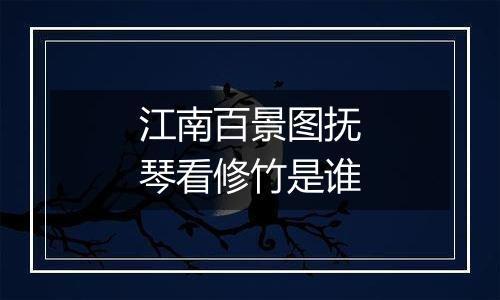 江南百景图抚琴看修竹是谁
