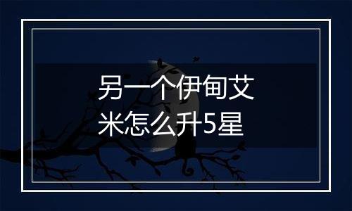 另一个伊甸艾米怎么升5星