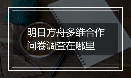 明日方舟多维合作问卷调查在哪里