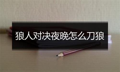 狼人对决夜晚怎么刀狼