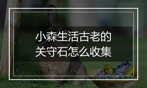 小森生活古老的关守石怎么收集