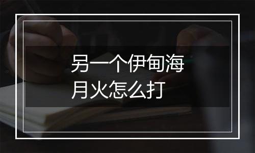 另一个伊甸海月火怎么打