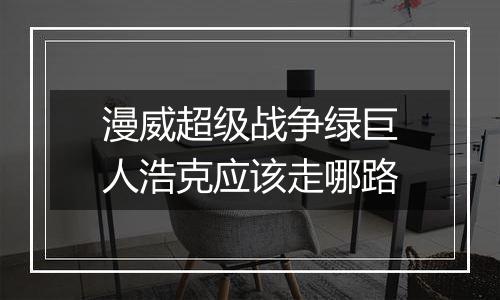漫威超级战争绿巨人浩克应该走哪路