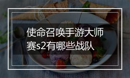 使命召唤手游大师赛s2有哪些战队