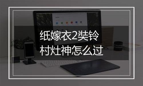 纸嫁衣2奘铃村灶神怎么过