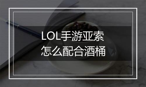 LOL手游亚索怎么配合酒桶