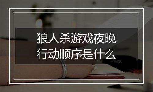 狼人杀游戏夜晚行动顺序是什么