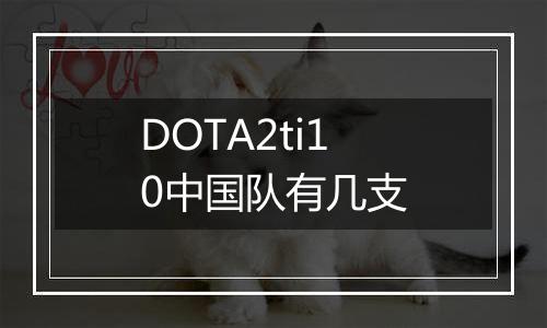 DOTA2ti10中国队有几支
