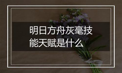 明日方舟灰毫技能天赋是什么