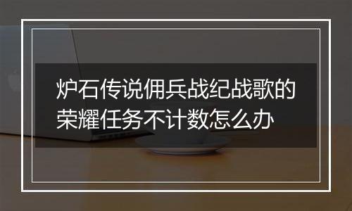 炉石传说佣兵战纪战歌的荣耀任务不计数怎么办