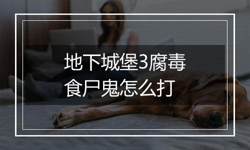 地下城堡3腐毒食尸鬼怎么打