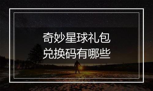 奇妙星球礼包兑换码有哪些