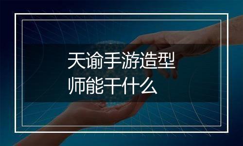 天谕手游造型师能干什么