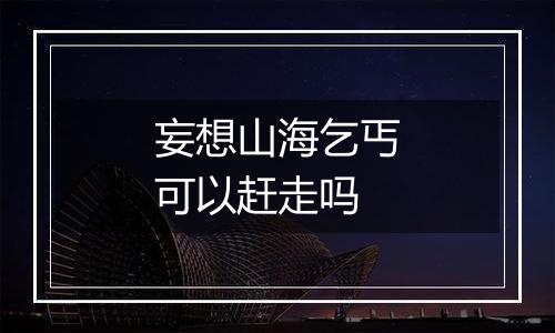 妄想山海乞丐可以赶走吗