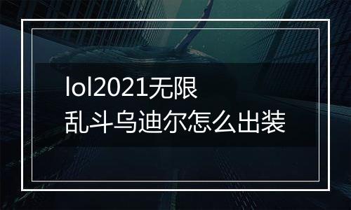 lol2021无限乱斗乌迪尔怎么出装
