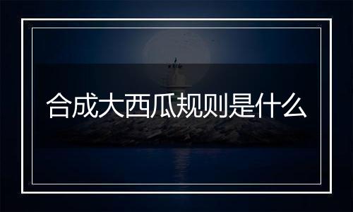 合成大西瓜规则是什么