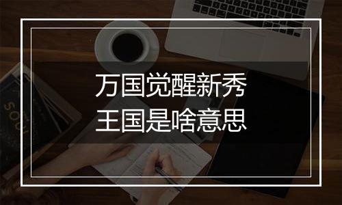 万国觉醒新秀王国是啥意思