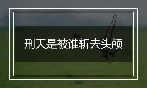 刑天是被谁斩去头颅