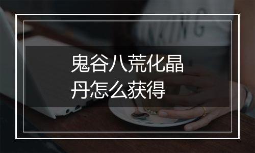 鬼谷八荒化晶丹怎么获得