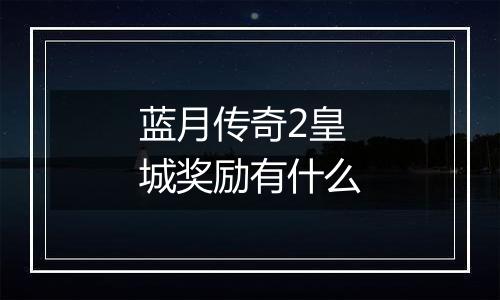 蓝月传奇2皇城奖励有什么
