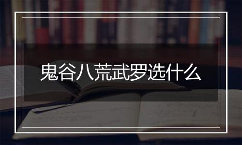 鬼谷八荒武罗选什么