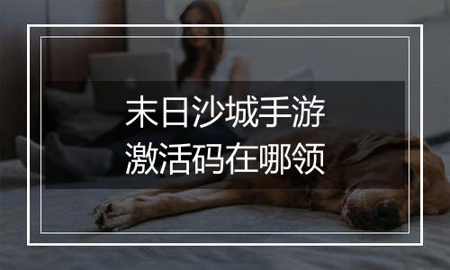 末日沙城手游激活码在哪领