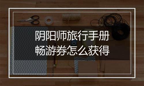 阴阳师旅行手册畅游券怎么获得