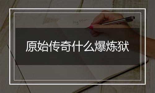 原始传奇什么爆炼狱