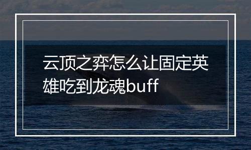 云顶之弈怎么让固定英雄吃到龙魂buff