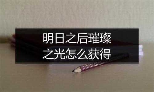 明日之后璀璨之光怎么获得