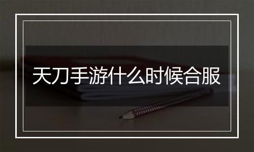 天刀手游什么时候合服