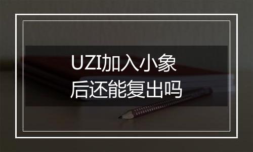 UZI加入小象后还能复出吗
