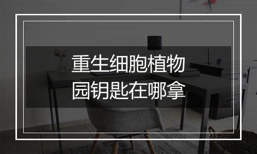 重生细胞植物园钥匙在哪拿