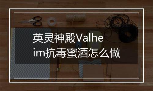 英灵神殿Valheim抗毒蜜酒怎么做