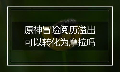 原神冒险阅历溢出可以转化为摩拉吗