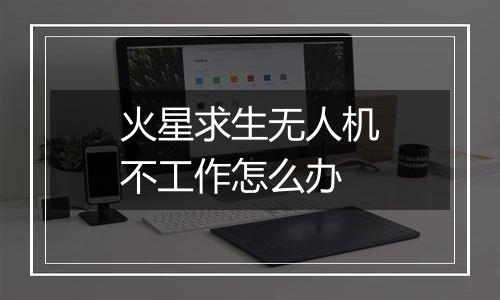 火星求生无人机不工作怎么办