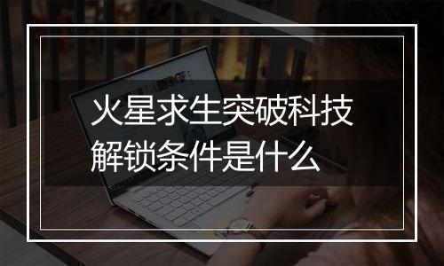 火星求生突破科技解锁条件是什么