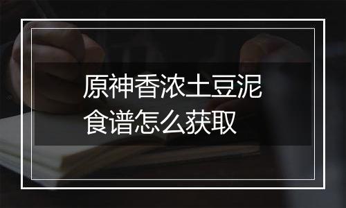 原神香浓土豆泥食谱怎么获取