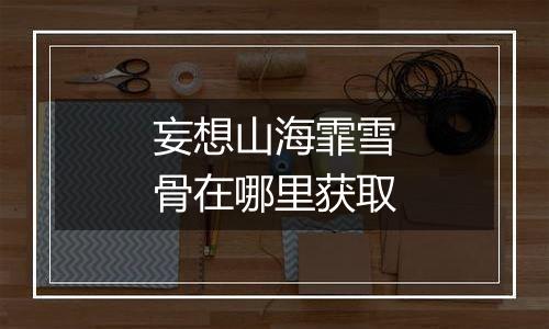 妄想山海霏雪骨在哪里获取