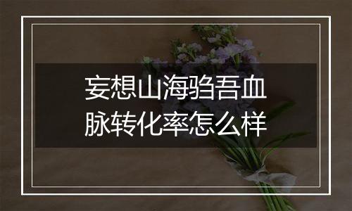 妄想山海驺吾血脉转化率怎么样